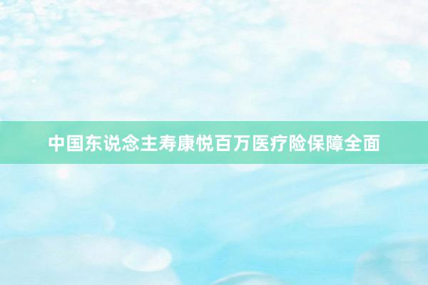 中国东说念主寿康悦百万医疗险保障全面