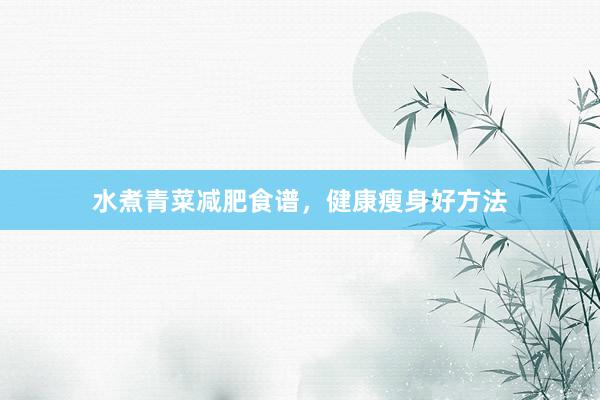 水煮青菜减肥食谱，健康瘦身好方法